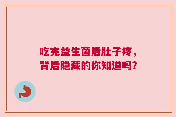 吃完益生菌后肚子疼，背后隐藏的你知道吗？