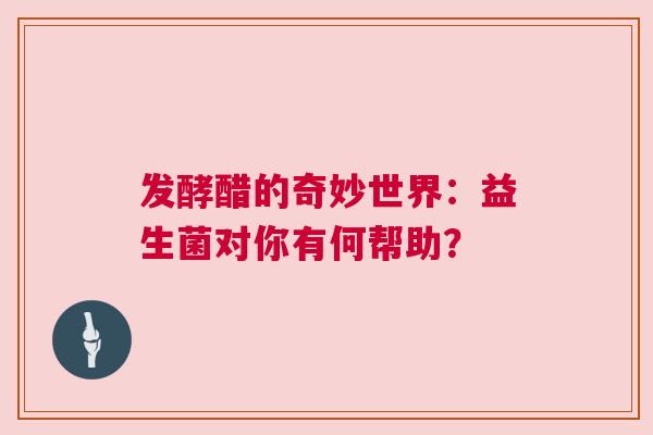 发酵醋的奇妙世界：益生菌对你有何帮助？