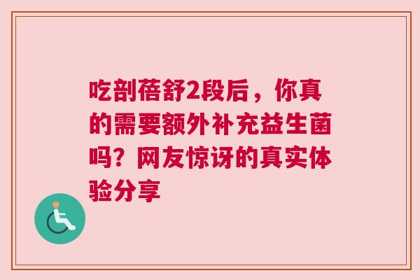 吃剖蓓舒2段后，你真的需要额外补充益生菌吗？网友惊讶的真实体验分享