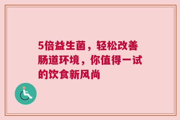 5倍益生菌，轻松改善肠道环境，你值得一试的饮食新风尚
