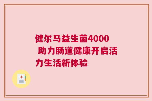 健尔马益生菌4000 助力肠道健康开启活力生活新体验