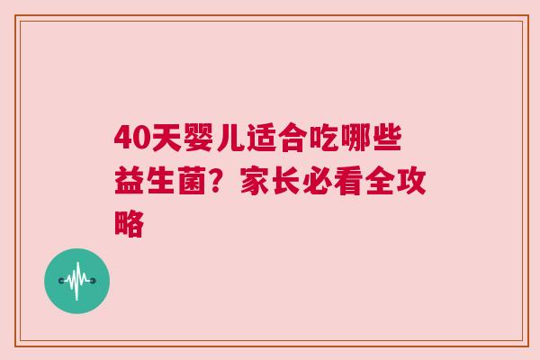 40天婴儿适合吃哪些益生菌？家长必看全攻略
