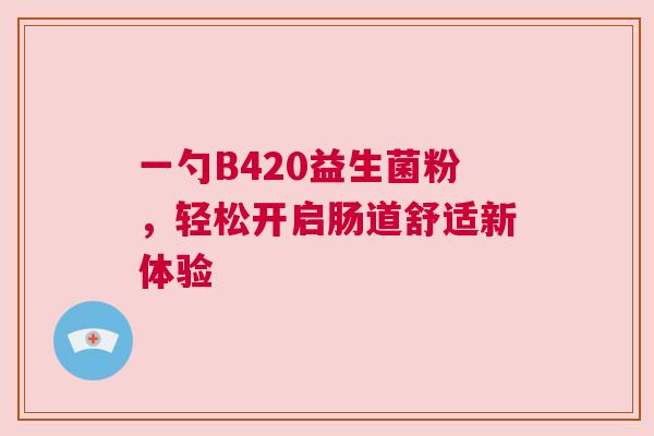 一勺B420益生菌粉，轻松开启肠道舒适新体验