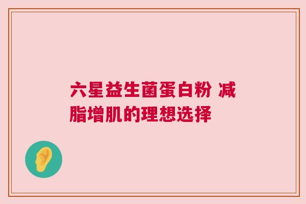 六星益生菌蛋白粉 减脂增肌的理想选择