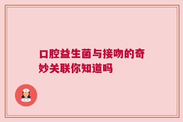 口腔益生菌与接吻的奇妙关联你知道吗