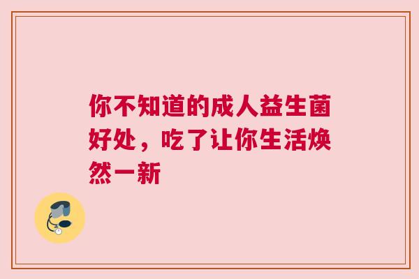 你不知道的成人益生菌好处，吃了让你生活焕然一新
