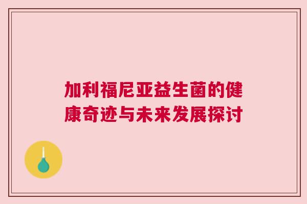 加利福尼亚益生菌的健康奇迹与未来发展探讨
