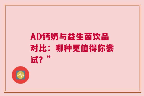 AD钙奶与益生菌饮品对比：哪种更值得你尝试？”