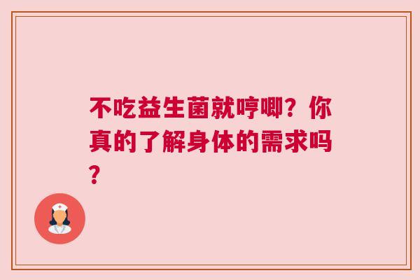 不吃益生菌就哼唧？你真的了解身体的需求吗？