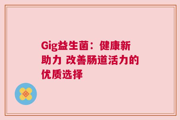 Gig益生菌：健康新助力 改善肠道活力的优质选择