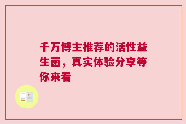 千万博主推荐的活性益生菌，真实体验分享等你来看
