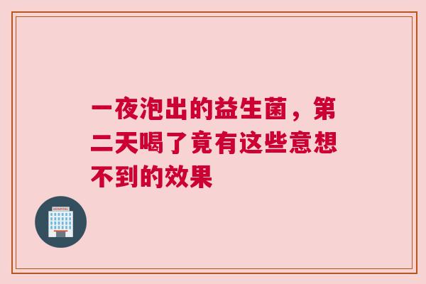 一夜泡出的益生菌，第二天喝了竟有这些意想不到的效果