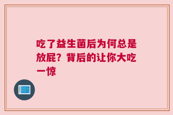 吃了益生菌后为何总是放屁？背后的让你大吃一惊