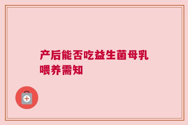 产后能否吃益生菌母乳喂养需知