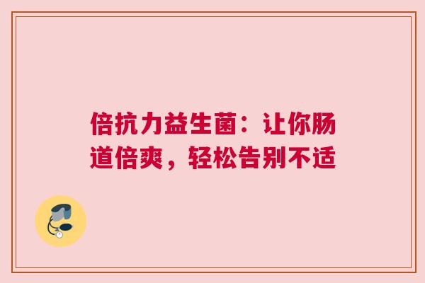 倍抗力益生菌：让你肠道倍爽，轻松告别不适