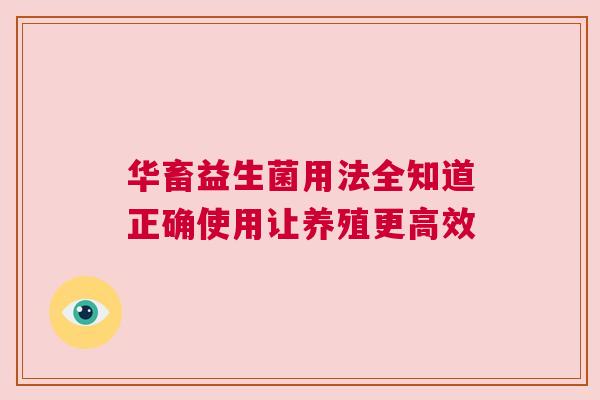 华畜益生菌用法全知道正确使用让养殖更高效