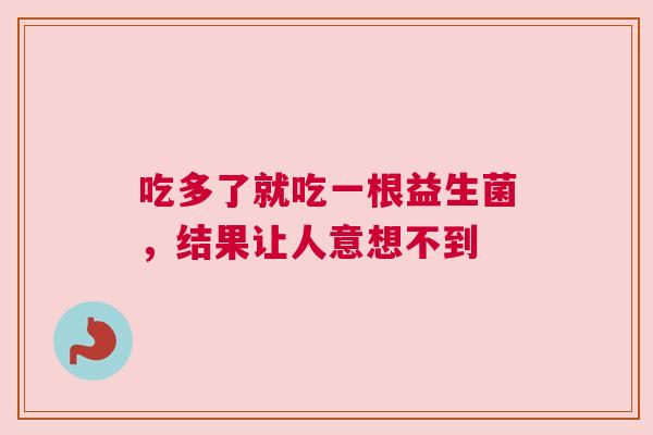 吃多了就吃一根益生菌，结果让人意想不到