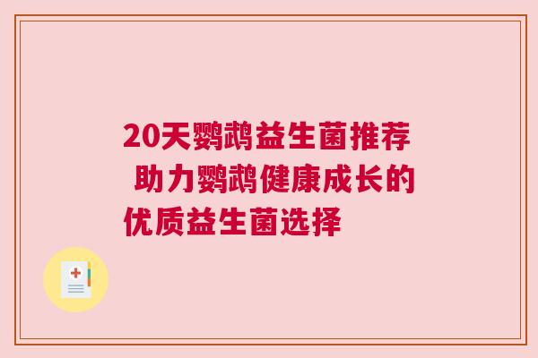 20天鹦鹉益生菌推荐 助力鹦鹉健康成长的优质益生菌选择