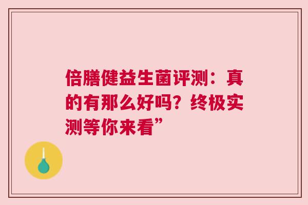 倍膳健益生菌评测：真的有那么好吗？终极实测等你来看”