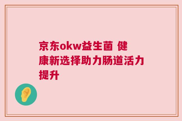 京东okw益生菌 健康新选择助力肠道活力提升