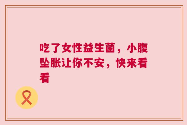 吃了女性益生菌，小腹坠胀让你不安，快来看看