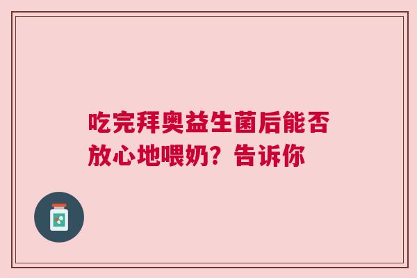 吃完拜奥益生菌后能否放心地喂奶？告诉你