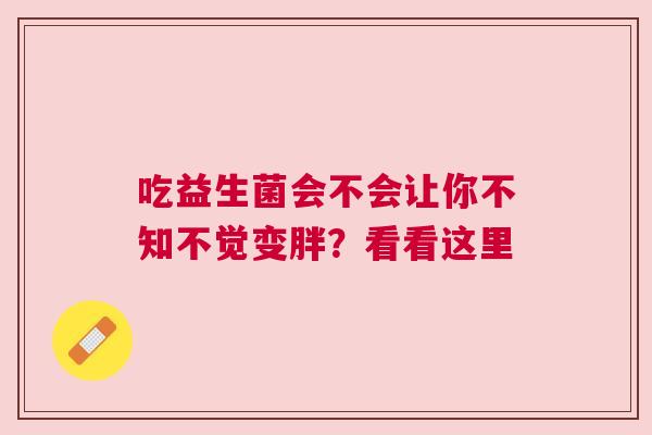 吃益生菌会不会让你不知不觉变胖？看看这里
