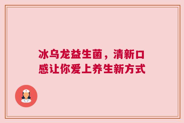 冰乌龙益生菌，清新口感让你爱上养生新方式
