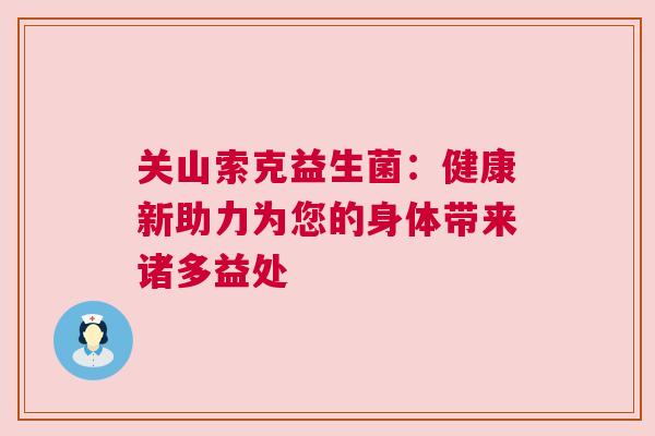 关山索克益生菌：健康新助力为您的身体带来诸多益处
