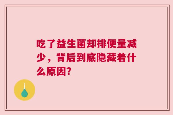 吃了益生菌却排便量减少，背后到底隐藏着什么原因？