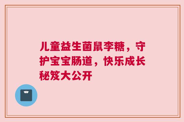 儿童益生菌鼠李糖，守护宝宝肠道，快乐成长秘笈大公开