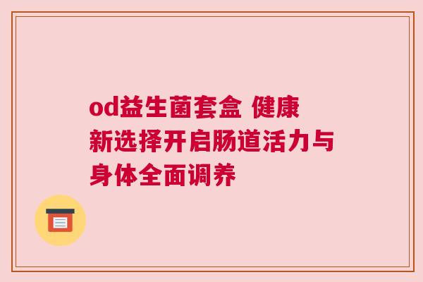 od益生菌套盒 健康新选择开启肠道活力与身体全面调养