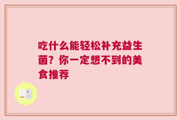 吃什么能轻松补充益生菌？你一定想不到的美食推荐