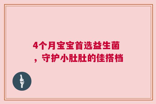 4个月宝宝首选益生菌，守护小肚肚的佳搭档