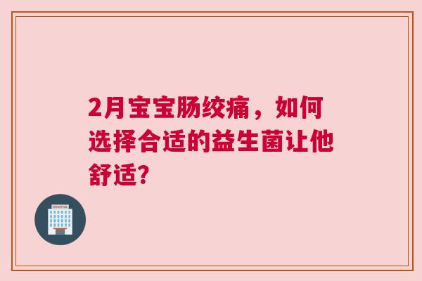 2月宝宝肠绞痛，如何选择合适的益生菌让他舒适？