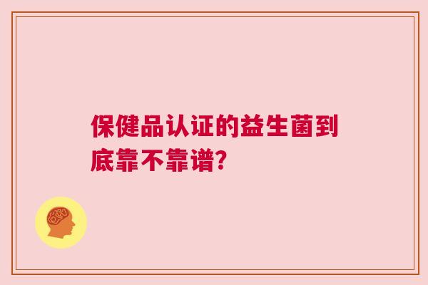 保健品认证的益生菌到底靠不靠谱？