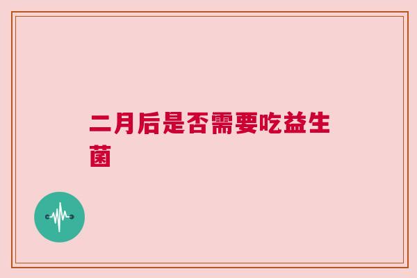 二月后是否需要吃益生菌