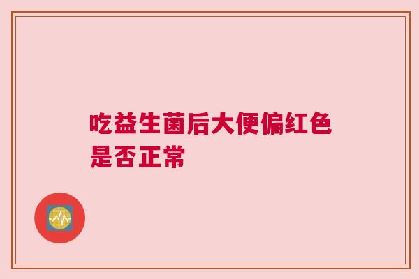 吃益生菌后大便偏红色是否正常