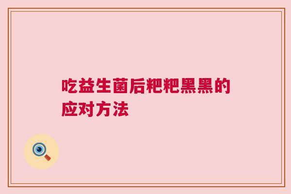 吃益生菌后粑粑黑黑的应对方法