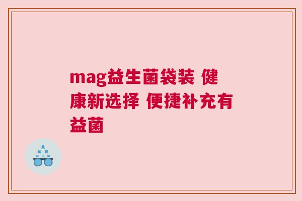 mag益生菌袋装 健康新选择 便捷补充有益菌