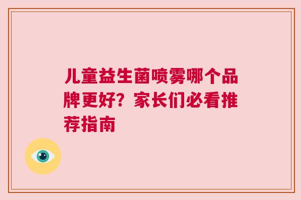 儿童益生菌喷雾哪个品牌更好？家长们必看推荐指南