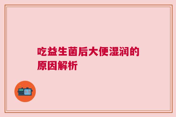 吃益生菌后大便湿润的原因解析