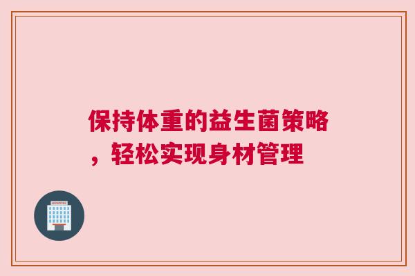 保持体重的益生菌策略，轻松实现身材管理