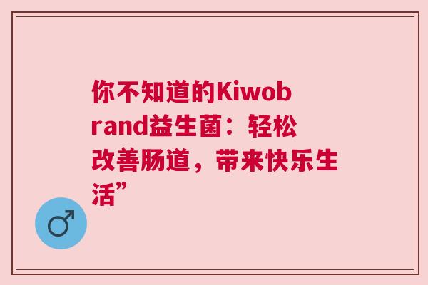 你不知道的Kiwobrand益生菌：轻松改善肠道，带来快乐生活”