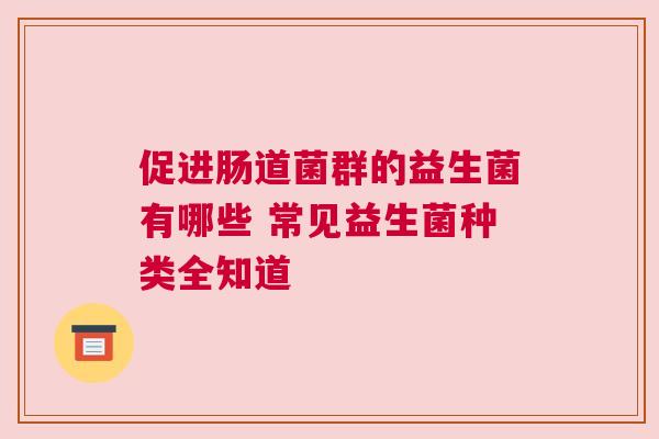促进肠道菌群的益生菌有哪些 常见益生菌种类全知道