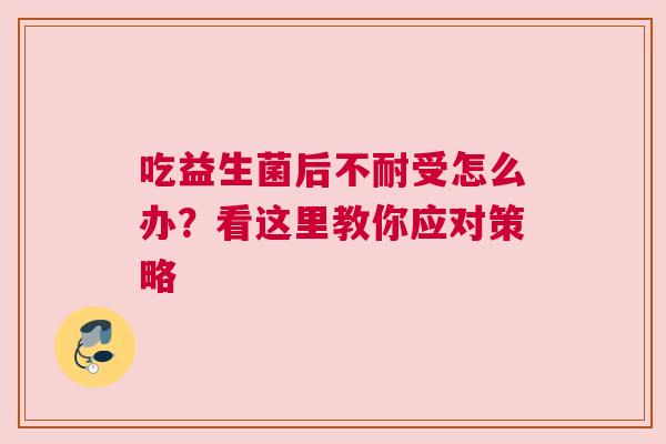 吃益生菌后不耐受怎么办？看这里教你应对策略