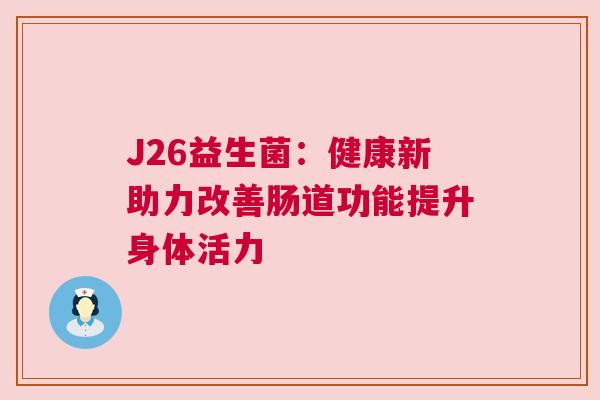 J26益生菌：健康新助力改善肠道功能提升身体活力