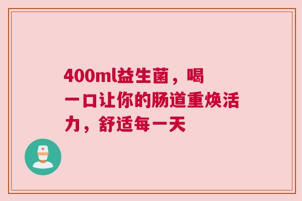 400ml益生菌，喝一口让你的肠道重焕活力，舒适每一天