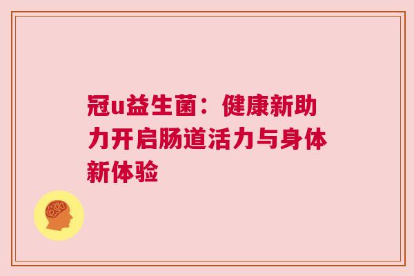 冠u益生菌：健康新助力开启肠道活力与身体新体验