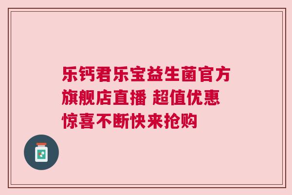 乐钙君乐宝益生菌官方旗舰店直播 超值优惠惊喜不断快来抢购